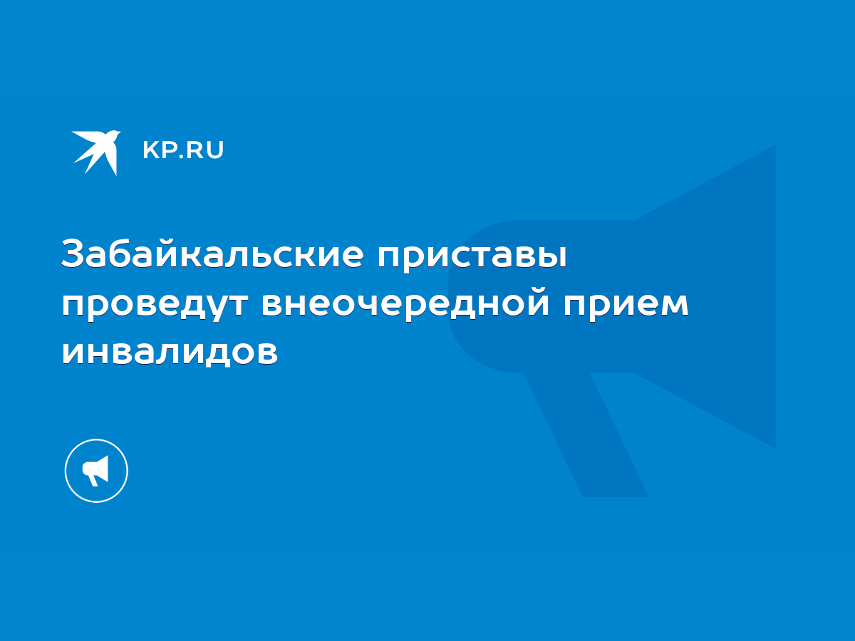 Забайкальские приставы проведут внеочередной прием инвалидов - KP.RU