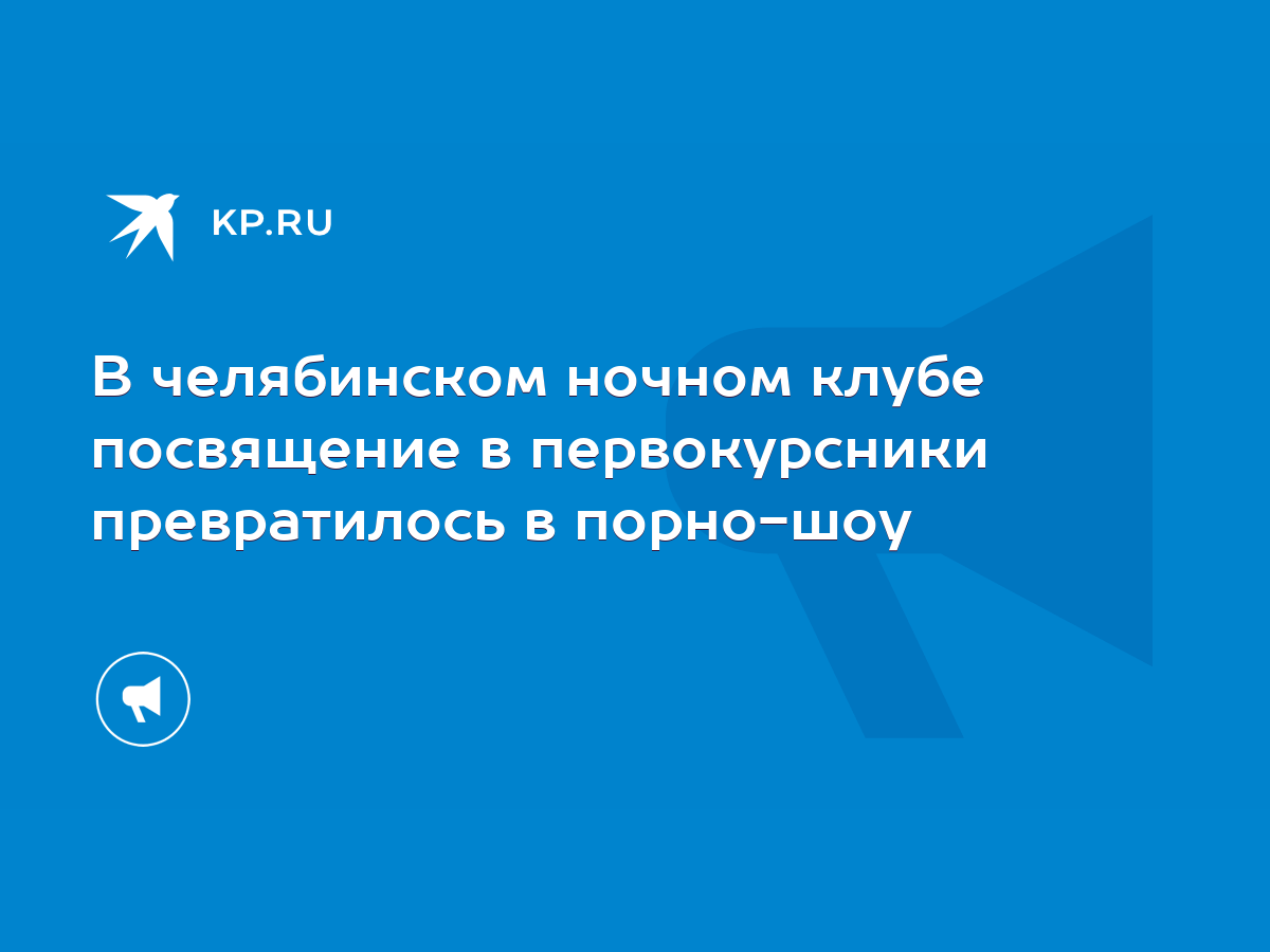 В челябинском ночном клубе посвящение в первокурсники превратилось в порно-шоу  - KP.RU