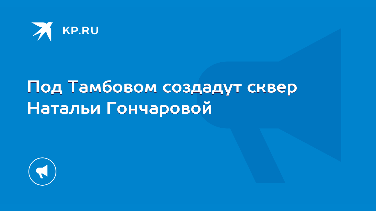 Под Тамбовом cоздадут сквер Натальи Гончаровой - KP.RU