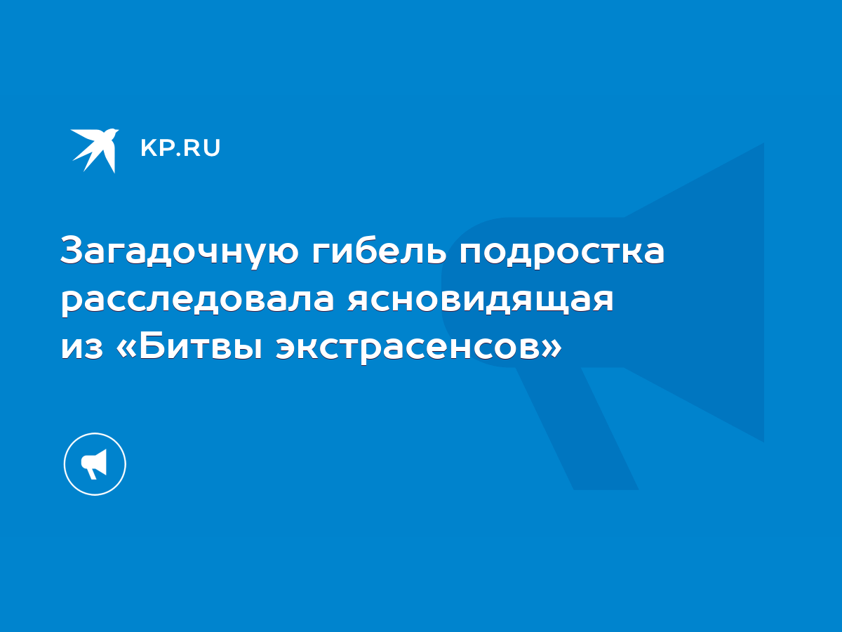 Загадочную гибель подростка расследовала ясновидящая из «Битвы экстрасенсов»  - KP.RU