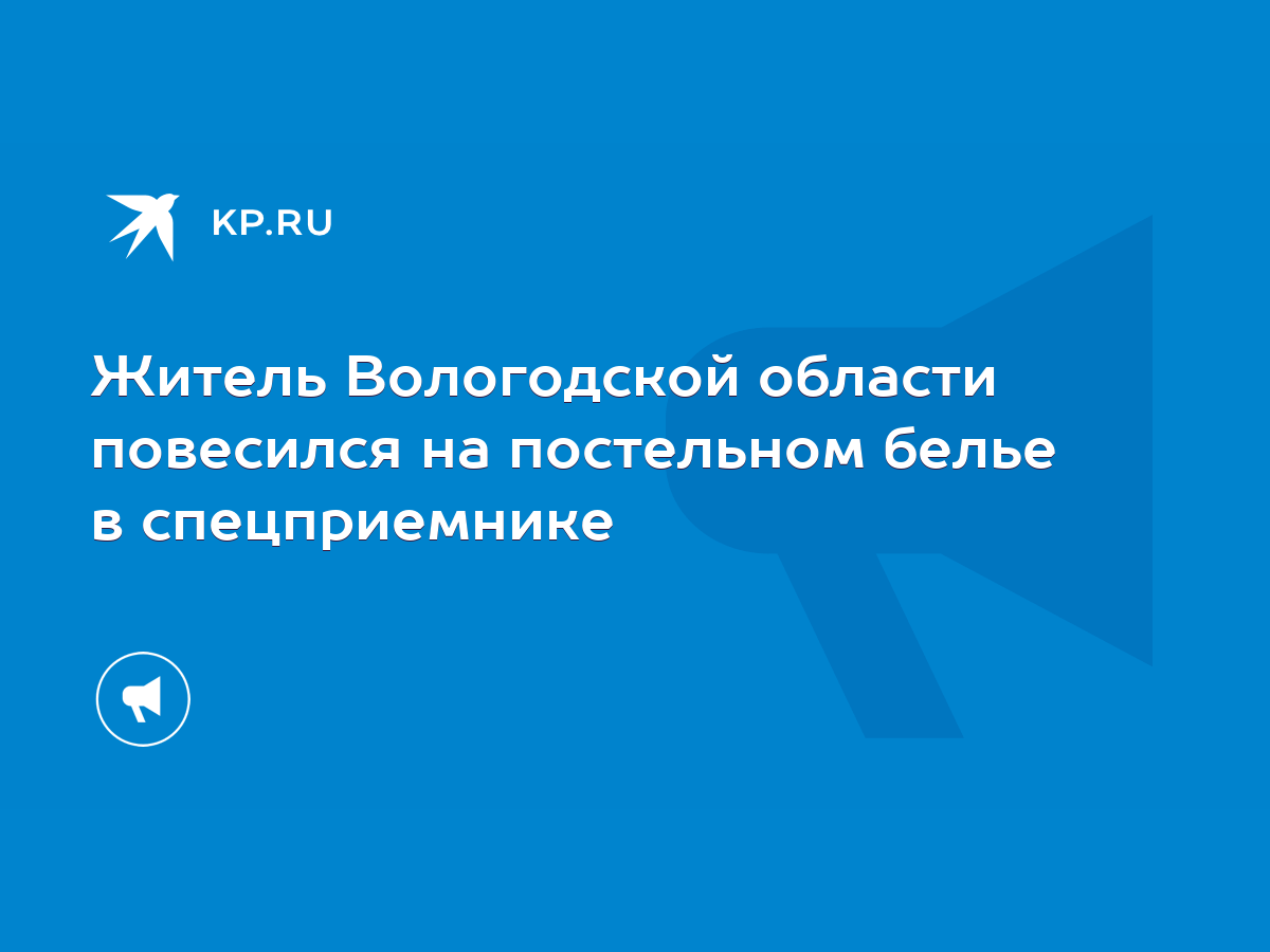 Житель Вологодской области повесился на постельном белье в спецприемнике -  KP.RU