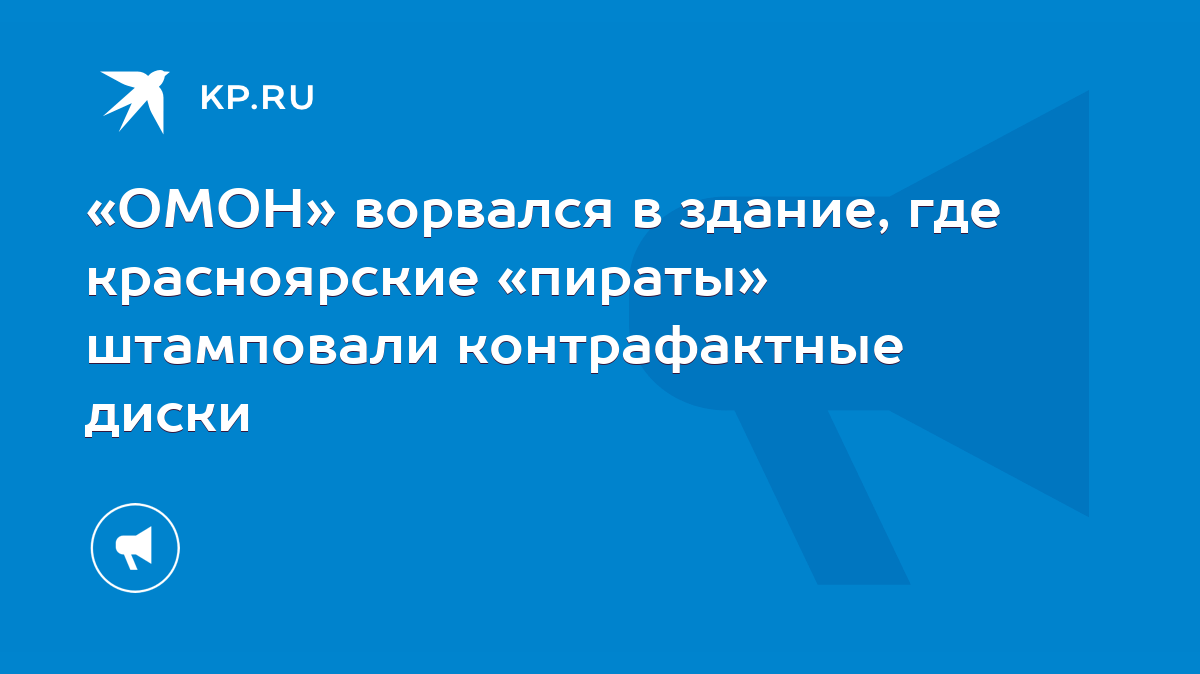 ОМОН» ворвался в здание, где красноярские «пираты» штамповали контрафактные  диски - KP.RU