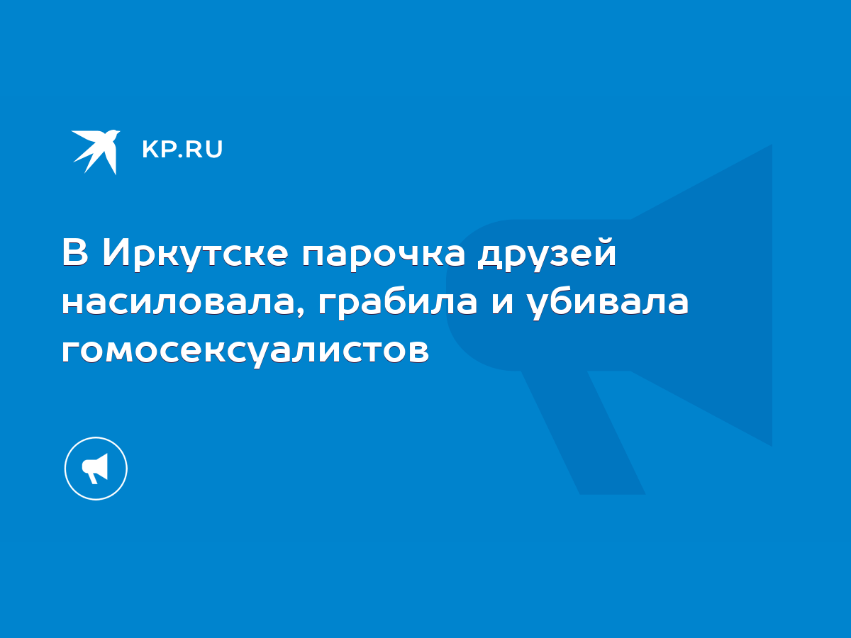 В Иркутске парочка друзей насиловала, грабила и убивала гомосексуалистов -  KP.RU