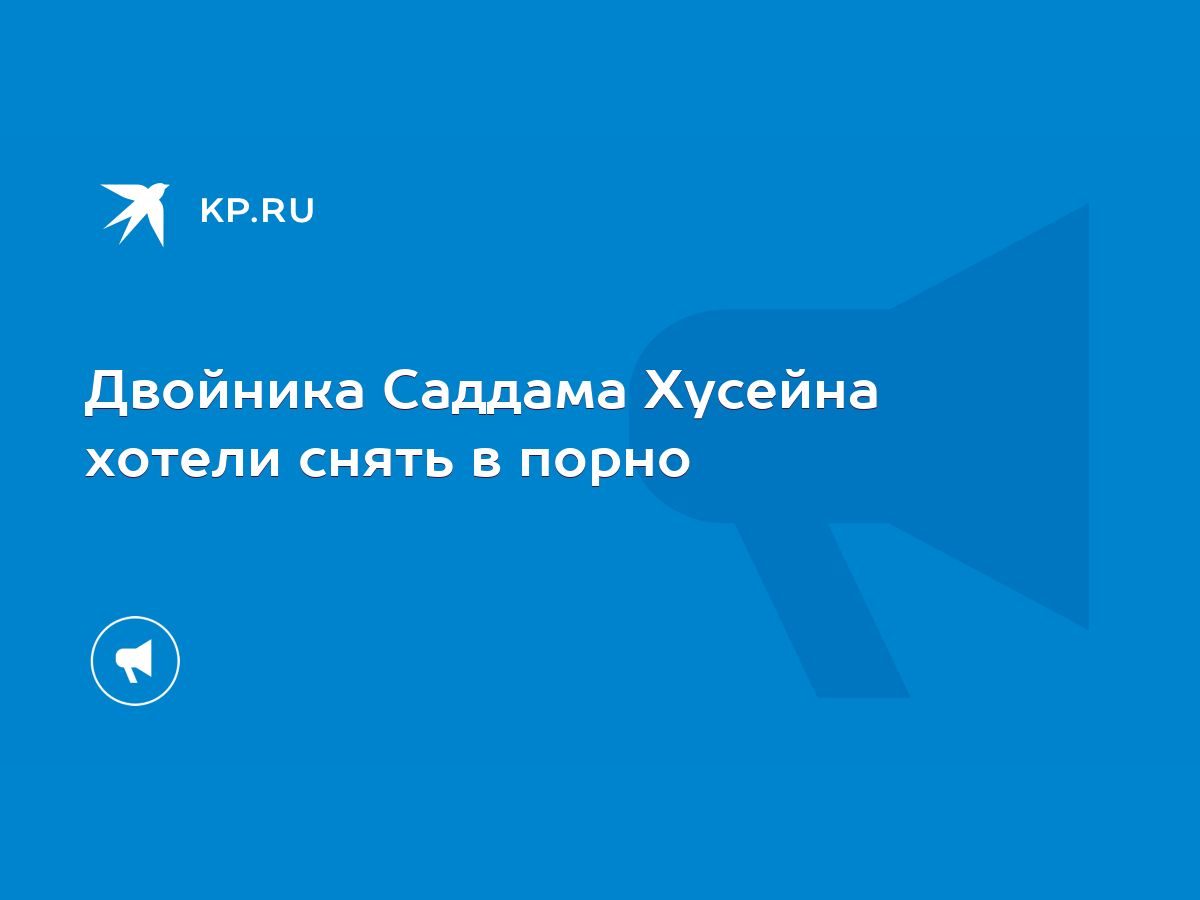 Двойника Саддама Хусейна хотели снять в порно - KP.RU