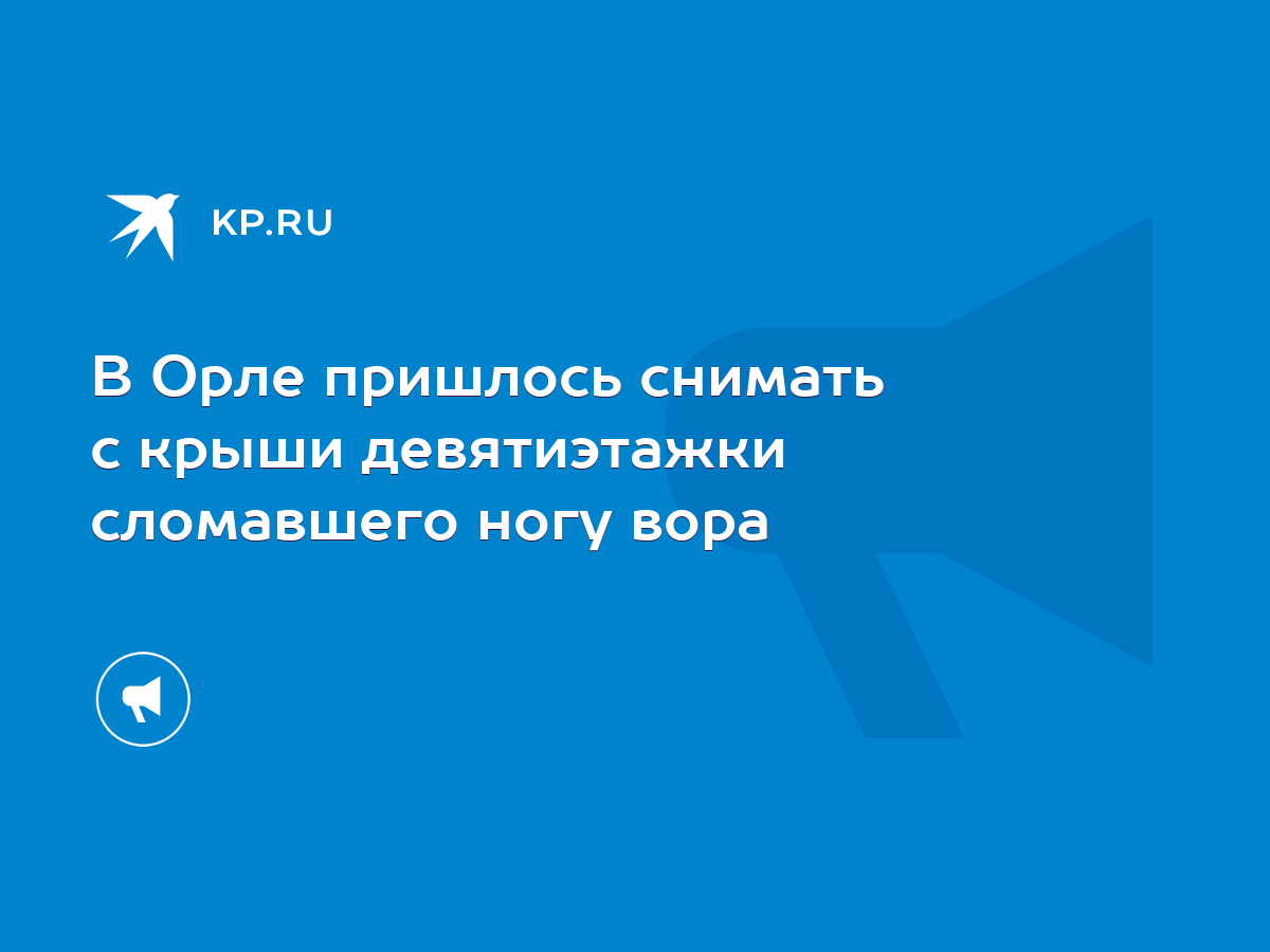 В Орле пришлось снимать с крыши девятиэтажки сломавшего ногу вора - KP.RU