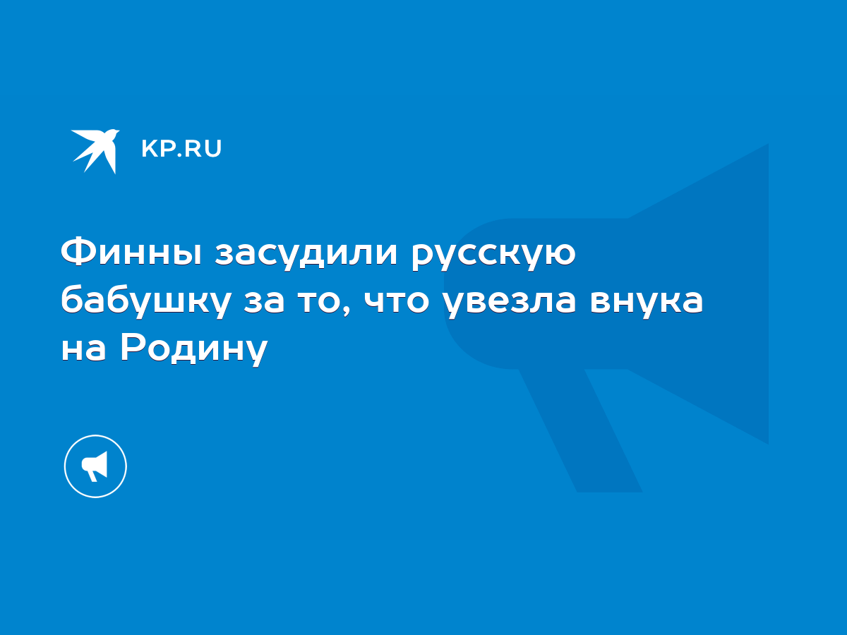 Финны засудили русскую бабушку за то, что увезла внука на Родину - KP.RU