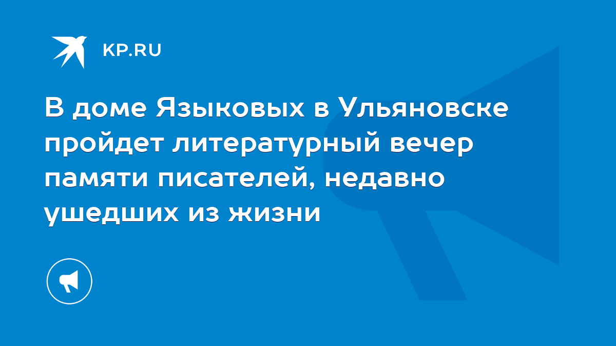 В доме Языковых в Ульяновске пройдет литературный вечер памяти писателей,  недавно ушедших из жизни - KP.RU