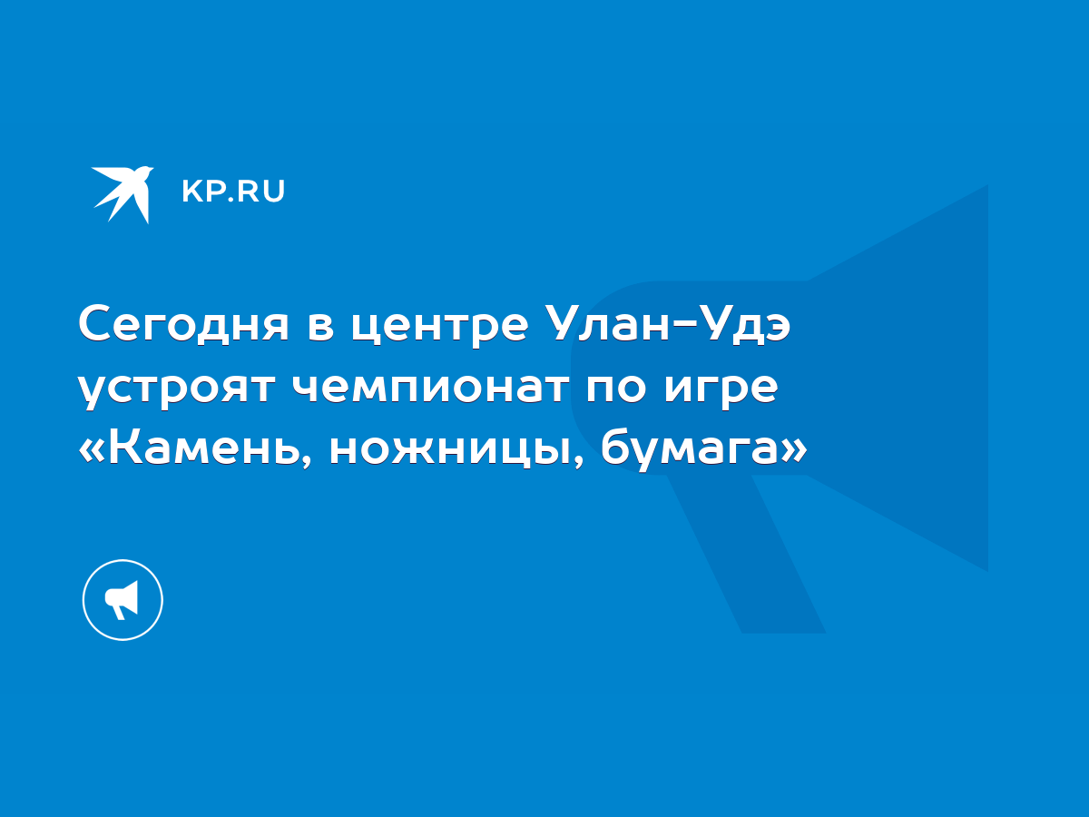 Сегодня в центре Улан-Удэ устроят чемпионат по игре «Камень, ножницы, бумага»  - KP.RU