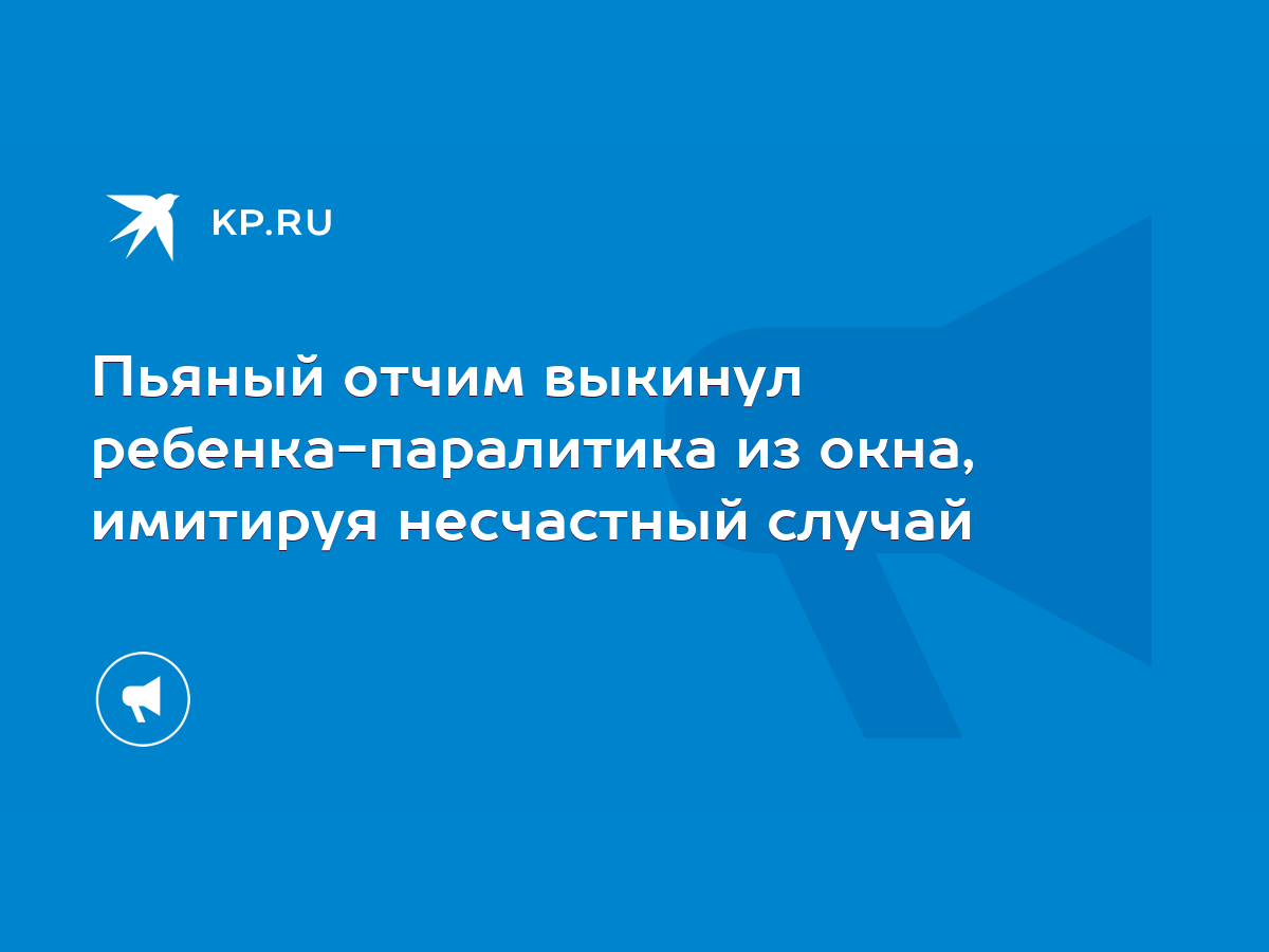 Пьяный отчим выкинул ребенка-паралитика из окна, имитируя несчастный случай  - KP.RU