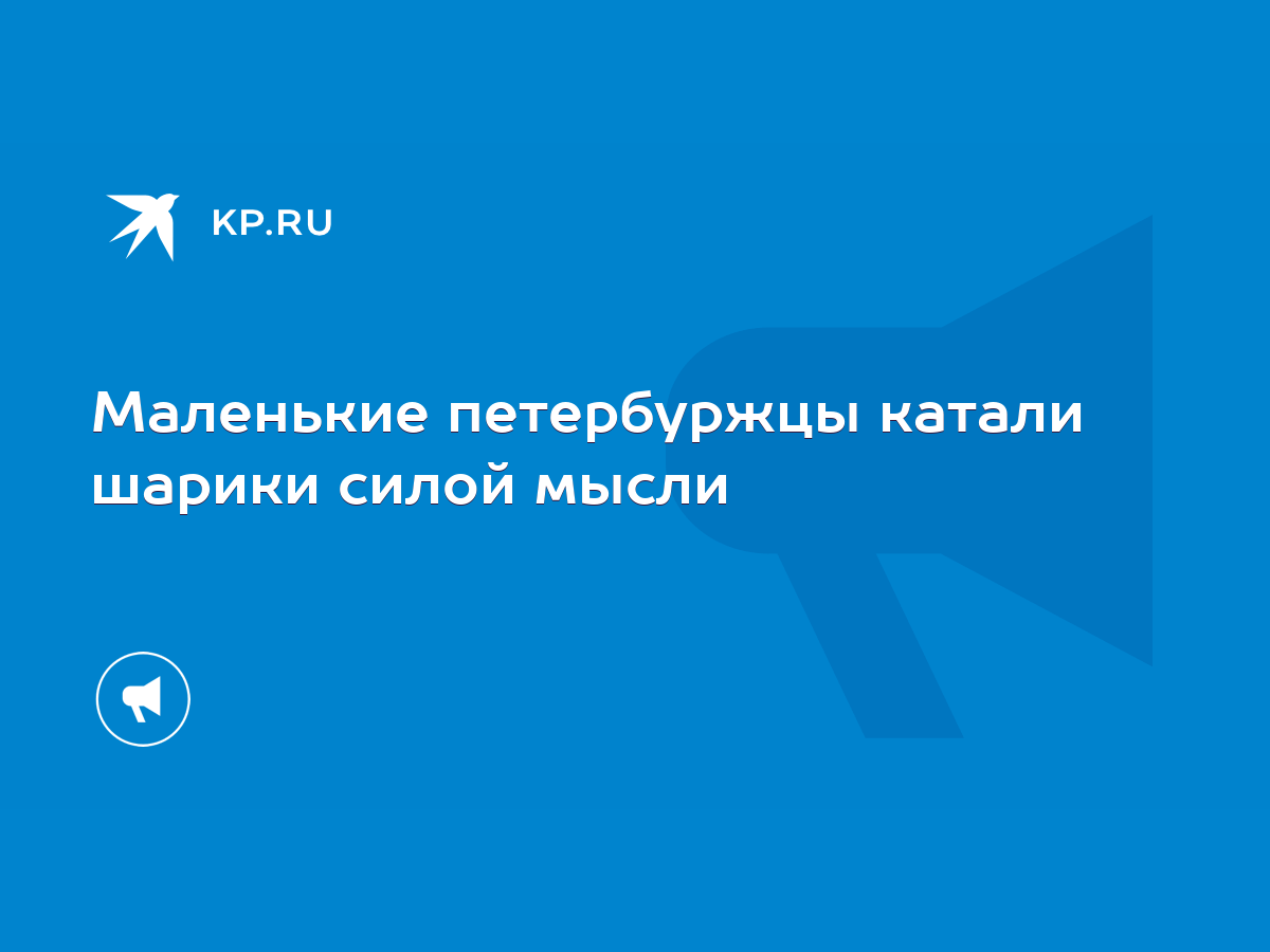 Маленькие петербуржцы катали шарики силой мысли - KP.RU